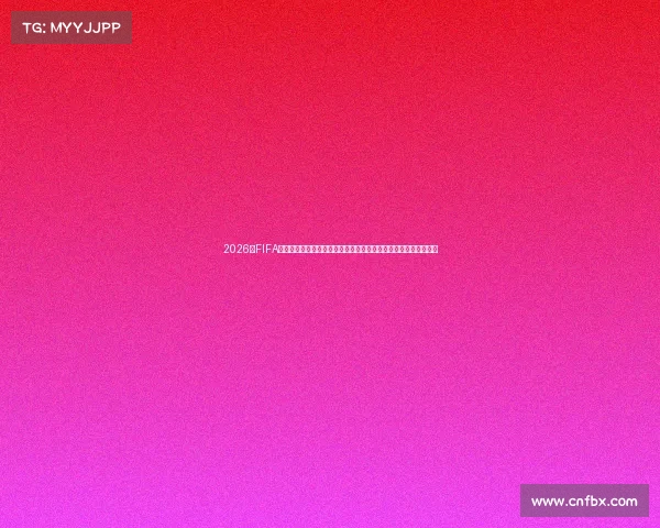 2026年FIFA世界杯何时开始与赛程亮点全面解析最新信息深度解读全景分析版