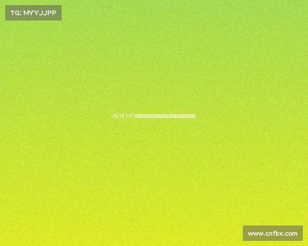 2018 FIFA世界杯观球指南：赛事解析、赛程看点与观赛全攻略